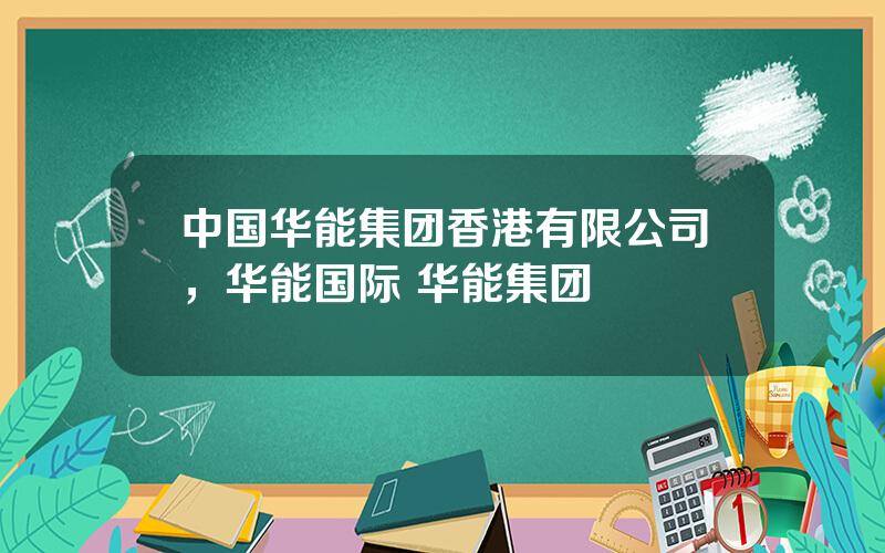 中国华能集团香港有限公司，华能国际 华能集团